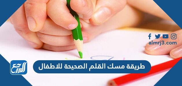 طريقة مسك القلم الصحيحة للاطفال