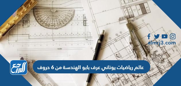 عالم رياضيات يوناني عرف بابو الهندسة من 6 حروف