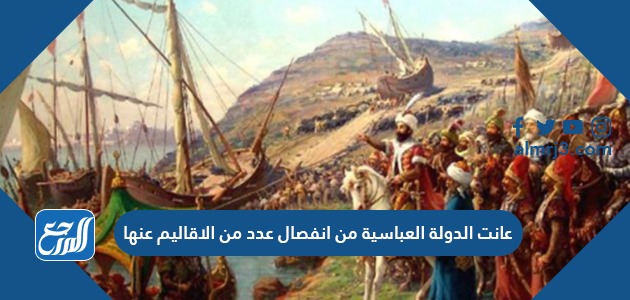 عانت الدولة العباسية من انفصال عدد من الاقاليم عنها