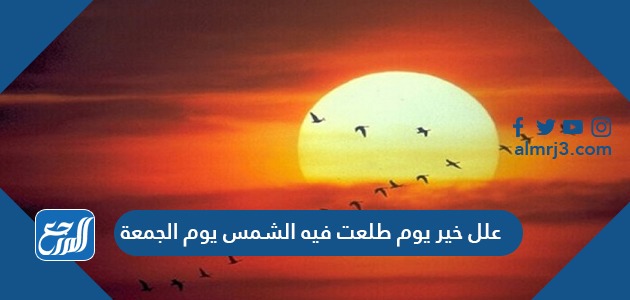 علل خير يوم طلعت فيه الشمس يوم الجمعة