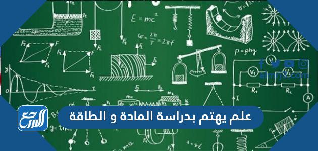 علم يهتم بدراسة المادة والطاقة