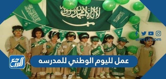 عمل لليوم الوطني للمدرسه 1443 .. اجمل الافكار والبرامج المدرسية للعيد الوطني 91