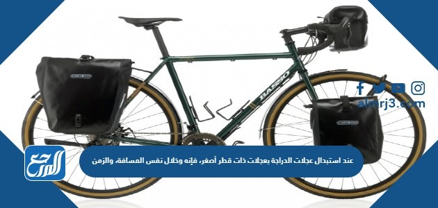 عند استبدال عجلات الدراجة بعجلات ذات قطر أصغر، فإنه وخلال نفس المسافة، والزمن