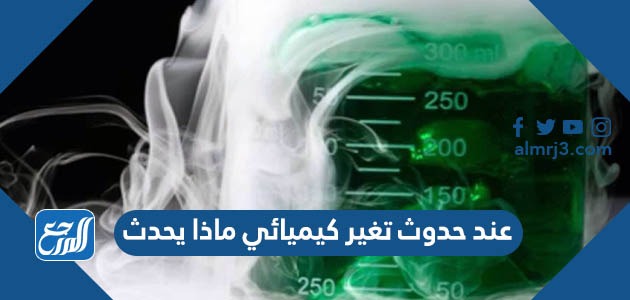 عند حدوث تغيير كيميائي ماذا يحدث