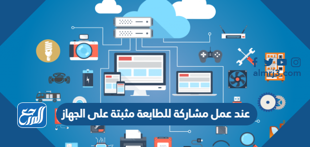 عند عمل مشاركة للطابعة مثبتة على الجهاز، فإن جميع الأجهزة المتصلة بالشبكة المحلية مع هذا