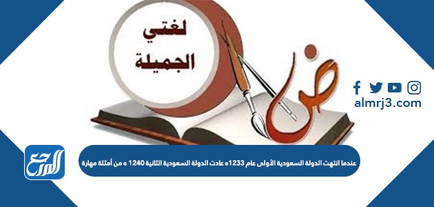 عندما انتهت الدولة السعودية الأولى عام 1233ه عادت الدولة السعودية الثانية 1240 ه من أمثلة مهارة