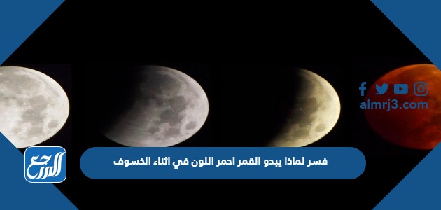 فسر لماذا يبدو القمر احمر اللون في اثناء الخسوف
