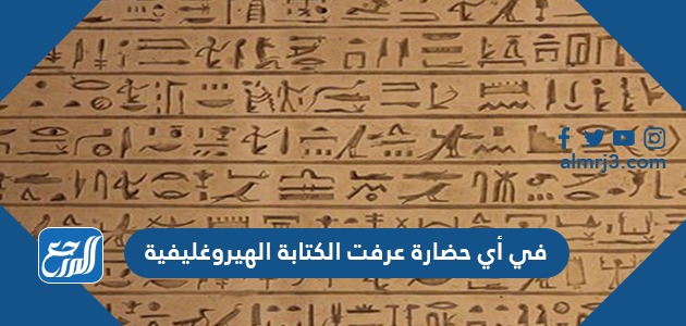 في أي حضارة عرفت الكتابة الهيروغليفية