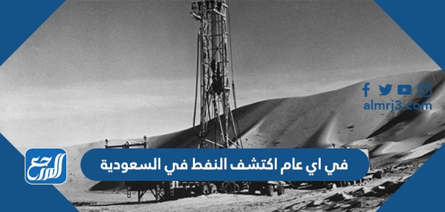اكتشف النفط في المملكة بكميات كبيرة عام هجري