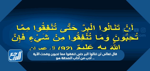 قال تعالى لن تنالوا البر حتى تنفقوا مما تحبون وضحت الآية أدب من آداب الصدقة هو ..