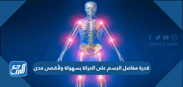 قدرة مفاصل الجسم على الحركة بسهولة ولأقصى مدى