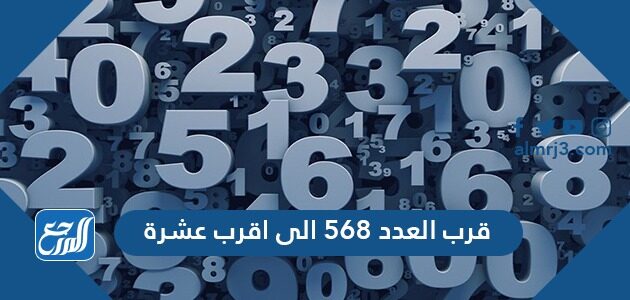 قرب العدد ٥٦٨ الى أقرب عشرة