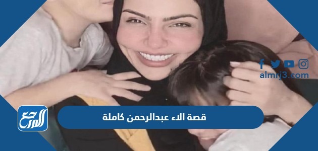 قصة الاء عبدالرحمن كاملة