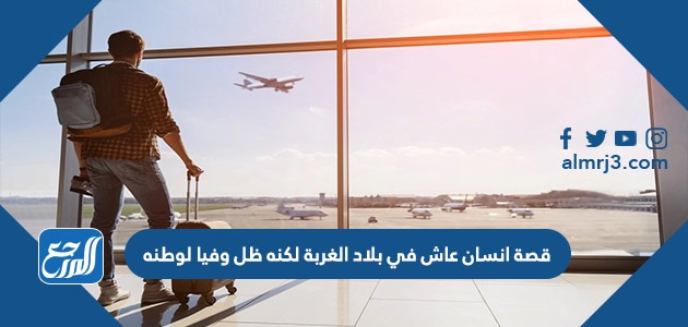 قصة انسان عاش في بلاد الغربة لكنه ظل وفيا لوطنه