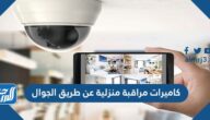 أفضل 10 كاميرات مراقبة منزلية عن طريق الجوال