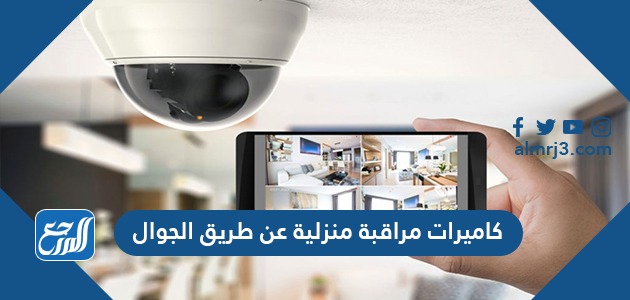 أفضل 10 كاميرات مراقبة منزلية عن طريق الجوال