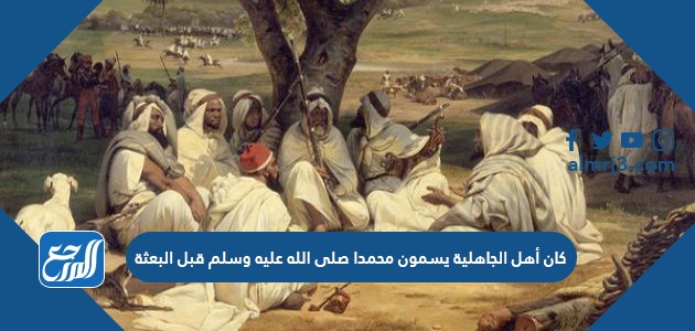 كان أهل الجاهلية يسمون محمدا صلى الله عليه وسلم قبل البعثة