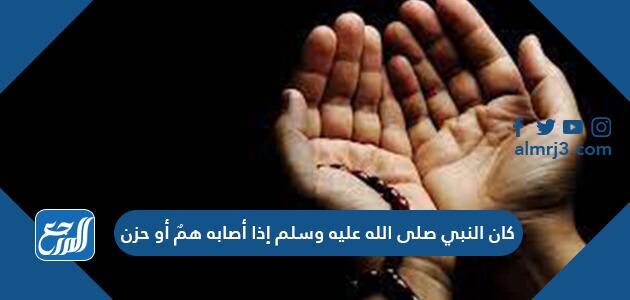 كان النبي صلى الله عليه وسلم إذا أصابه همٌ أو حزن