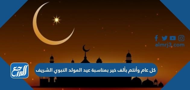 كل عام وأنتم بألف خير بمناسبة عيد المولد النبوي الشريف 1443