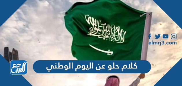 كلام حلو عن اليوم الوطني السعودي 91 لعام 1443 - 2021