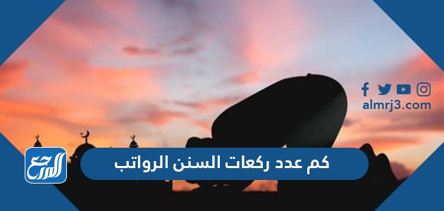 كم عدد ركعات السنن الرواتب