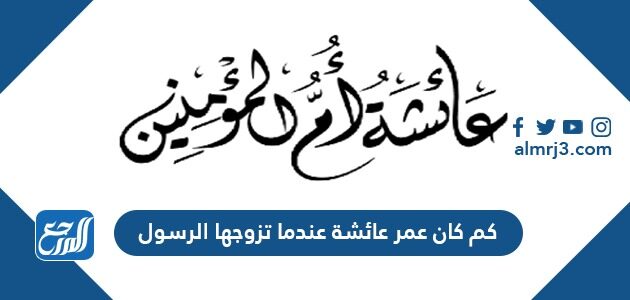 كم كان عمر عائشة عندما تزوجها الرسول