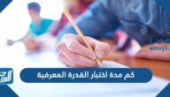 كم مدة اختبار القدرة المعرفية