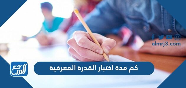 كم مدة اختبار القدرة المعرفية