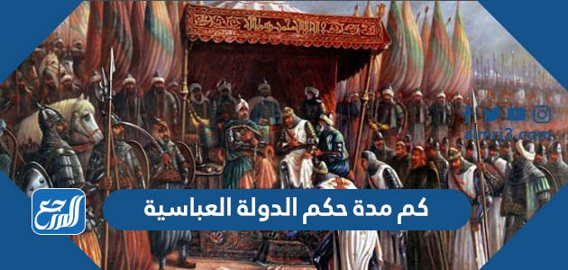 كم مدة حكم الدولة العباسية