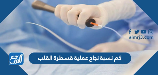 كم نسبة نجاح عملية قسطرة القلب