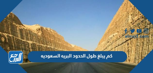 كم يبلغ طول الحدود البريه السعوديه