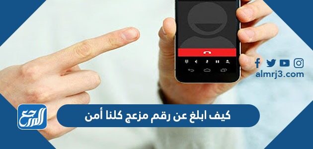 كيف ابلغ عن رقم مزعج كلنا أمن