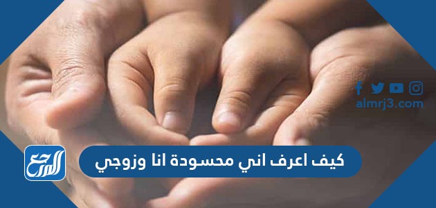 كيف اعرف اني محسودة انا وزوجي