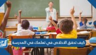 كيف تحقق الاخلاص في تعلمك في المدرسة