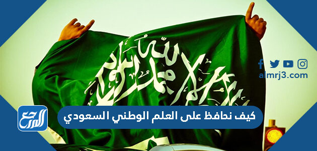 كيف نحافظ على العلم الوطني السعودي