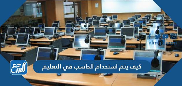 كيف يتم استخدام الحاسب في التعليم