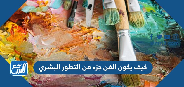 كيف يكون الفن جزء من التطور البشري