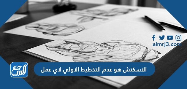 الاسكتش هو عدم التخطيط الاولي لاي عمل