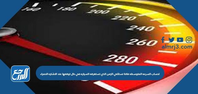 لحساب السرعه المتوسطه فاننا نستثني الزمن الذي تستغرقه السياره في حال توقفها عند الاشاره الحمراء