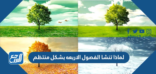 لماذا تنشا الفصول الاربعه بشكل منتظم