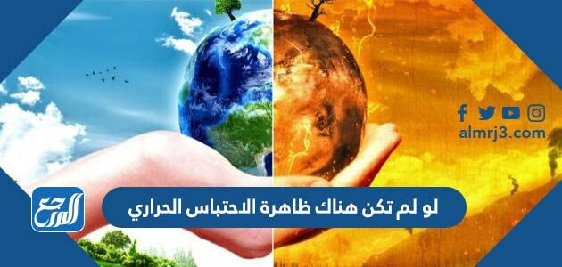 لو لم تكن هناك ظاهرة الاحتباس الحراري لو لم تكن هناك ظاهرة الاحتباس الحراري