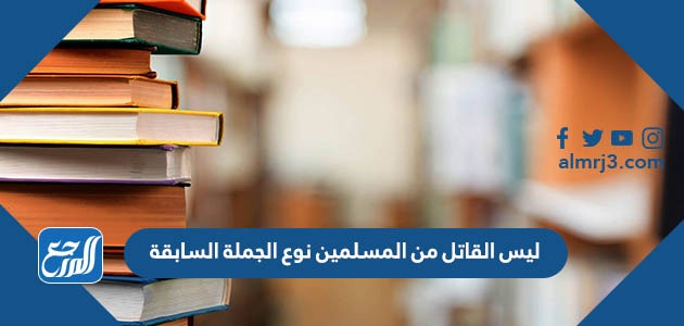 ليس القاتل من المسلمين نوع الجملة السابقة