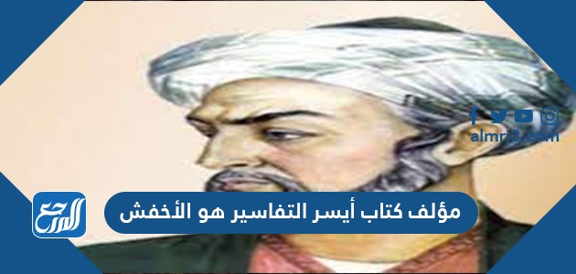 مؤلف كتاب أيسر التفاسير هو الأخفش
