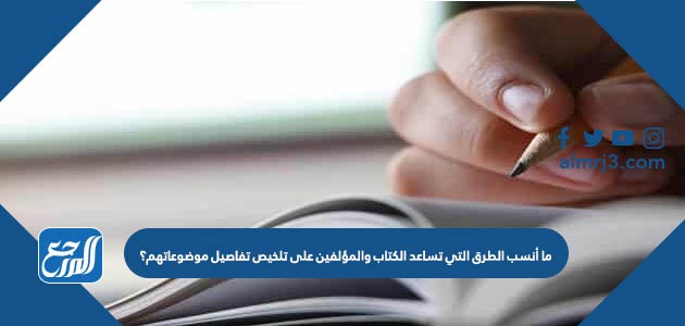 ما أنسب الطرق التي تساعد الكتاب والمؤلفين على تلخيص تفاصيل موضوعاتهم؟