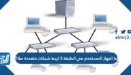 ما الجهاز المستخدم في الطبقة 3 لربط شبكات متعددة معًا؟