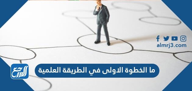 ما الخطوة الاولى في الطريقة العلمية