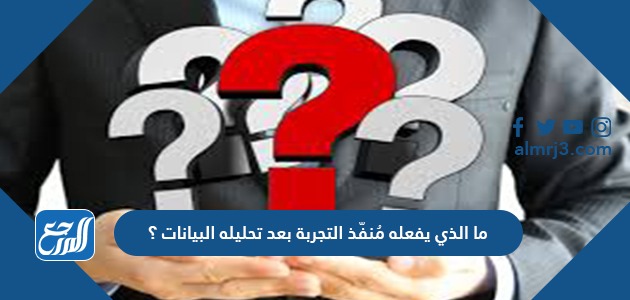 ما الذي يفعله مُنفّذ التجربة بعد تحليله البيانات ؟