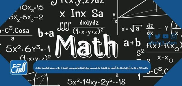 ما ثمن ١٢ ورقة من أوراق الزينة و ٤ ألعاب و٣ بالونات إذا كان سعر ورق الزينة ريالين وسعر اللعبة ٧ ريال، وسعر البالون 5 ريالات