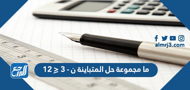 ما مجموعة حل المتباينة ن-٣ ⩽١٢