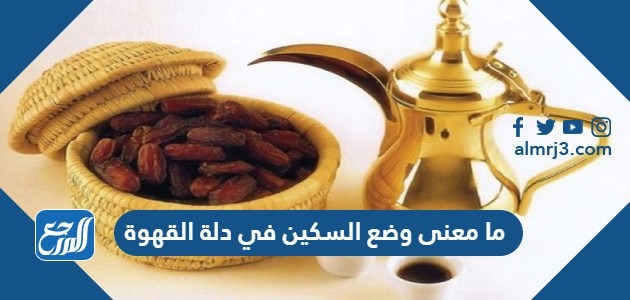 ما معنى وضع السكين في دلة القهوة